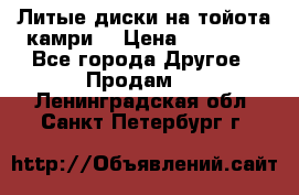 Литые диски на тойота камри. › Цена ­ 14 000 - Все города Другое » Продам   . Ленинградская обл.,Санкт-Петербург г.